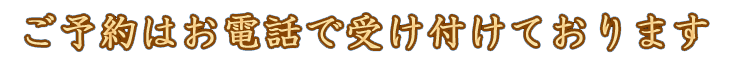 ご予約はお電話で受け付けております