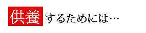 供養 するためには…